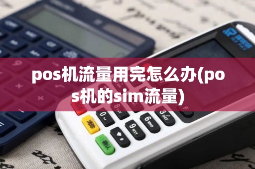 pos机流量用完怎么办(pos机的sim流量)