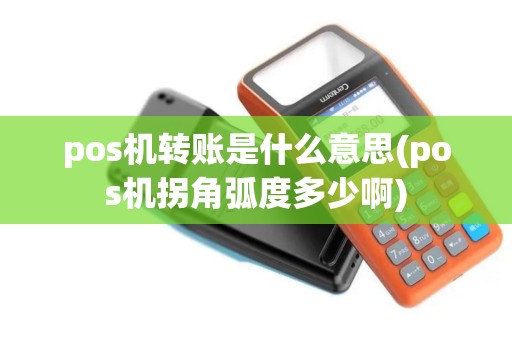 pos机转账是什么意思(pos机拐角弧度多少啊)