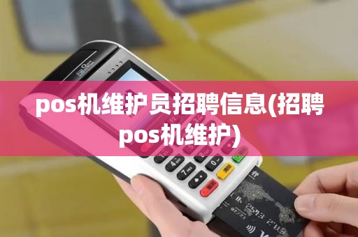 pos机维护员招聘信息(招聘pos机维护)