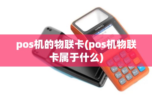pos机的物联卡(pos机物联卡属于什么)