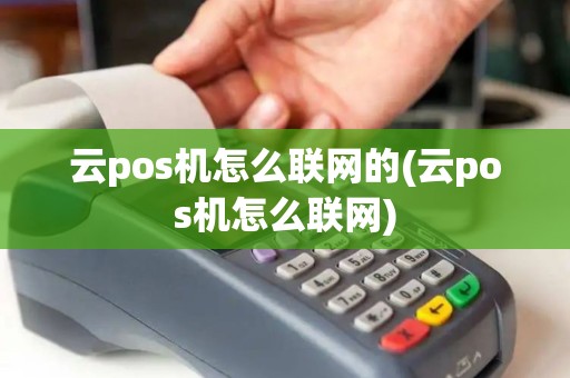 云pos机怎么联网的(云pos机怎么联网)