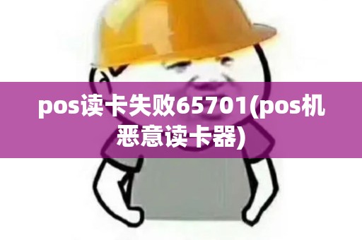 pos读卡失败65701(pos机恶意读卡器)