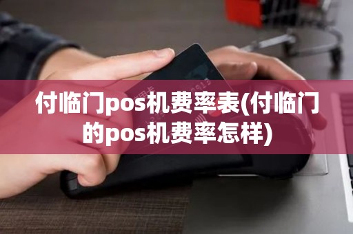 付临门pos机费率表(付临门的pos机费率怎样)