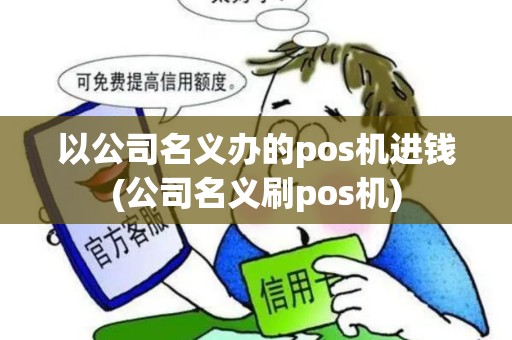 以公司名义办的pos机进钱(公司名义刷pos机)