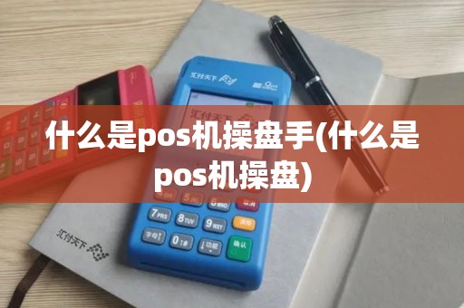 什么是pos机操盘手(什么是pos机操盘)