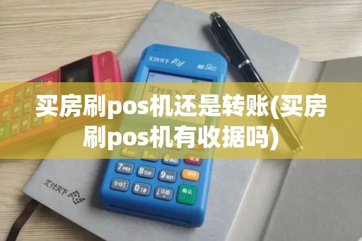 买房刷pos机还是转账(买房刷pos机有收据吗)