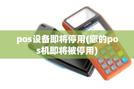 pos设备即将停用(您的pos机即将被停用)