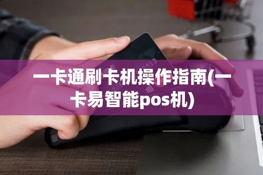 一卡通刷卡机操作指南(一卡易智能pos机)
