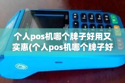 个人pos机哪个牌子好用又实惠(个人pos机哪个牌子好用)