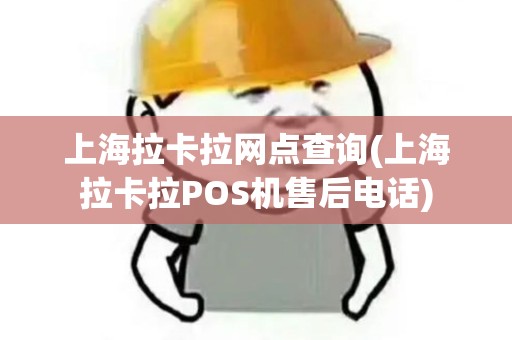 上海拉卡拉网点查询(上海拉卡拉POS机售后电话)