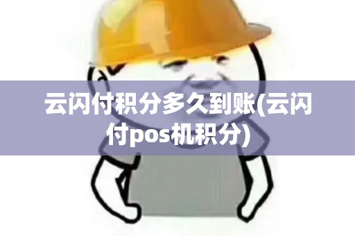 云闪付积分多久到账(云闪付pos机积分)