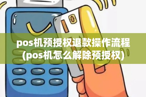 pos机预授权退款操作流程(pos机怎么解除预授权)