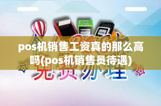 pos机销售工资真的那么高吗(pos机销售员待遇)