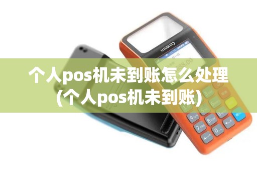 个人pos机未到账怎么处理(个人pos机未到账)