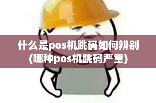什么是pos机跳码如何辨别(哪种pos机跳码严重)