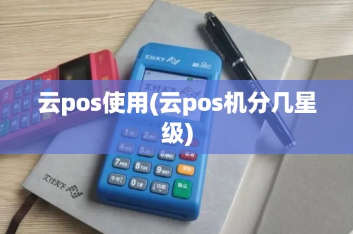 云pos使用(云pos机分几星级)