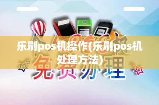 乐刷pos机操作(乐刷pos机处理方法)