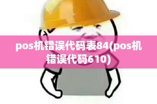 pos机错误代码表84(pos机错误代码610)