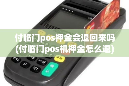 付临门pos押金会退回来吗(付临门pos机押金怎么退)
