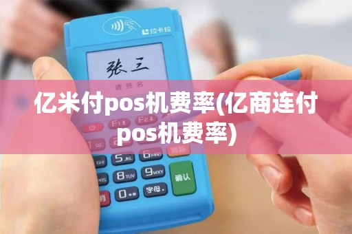 亿米付pos机费率(亿商连付pos机费率)