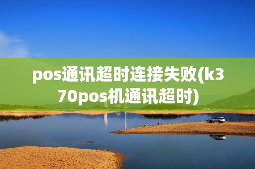 pos通讯超时连接失败(k370pos机通讯超时)