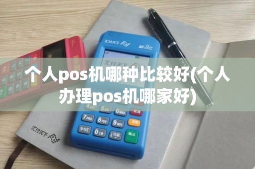 个人pos机哪种比较好(个人办理pos机哪家好)