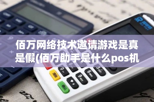 佰万网络技术邀请游戏是真是假(佰万助手是什么pos机)