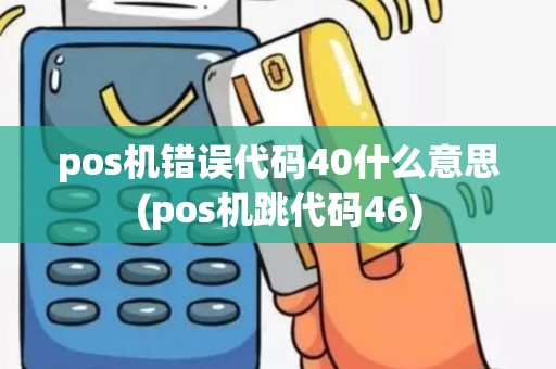 pos机错误代码40什么意思(pos机跳代码46)