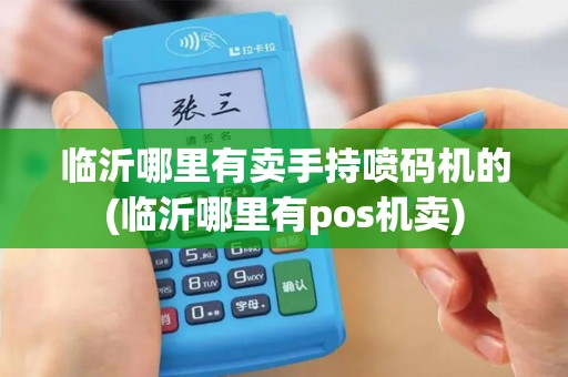 临沂哪里有卖手持喷码机的(临沂哪里有pos机卖)
