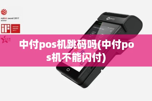 中付pos机跳码吗(中付pos机不能闪付)