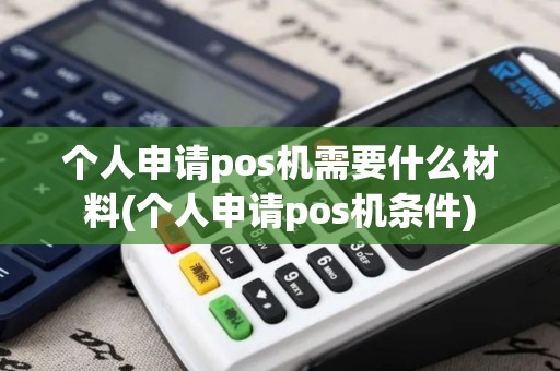 个人申请pos机需要什么材料(个人申请pos机条件)