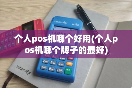 个人pos机哪个好用(个人pos机哪个牌子的最好)