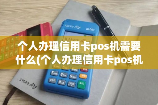 个人办理信用卡pos机需要什么(个人办理信用卡pos机)