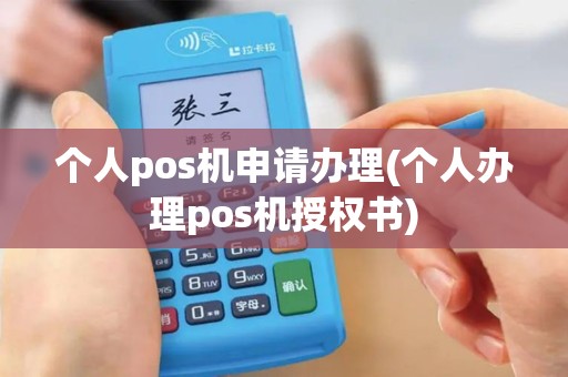个人pos机申请办理(个人办理pos机授权书)