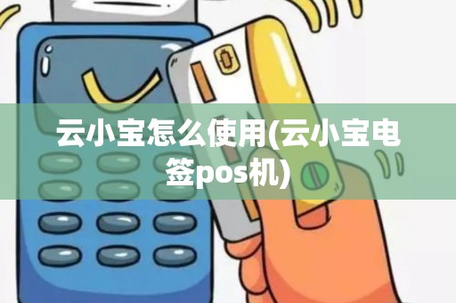 云小宝怎么使用(云小宝电签pos机)