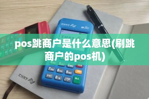 pos跳商户是什么意思(刷跳商户的pos机)