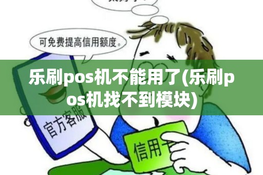 乐刷pos机不能用了(乐刷pos机找不到模块)