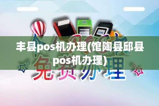 丰县pos机办理(馆陶县邱县pos机办理)