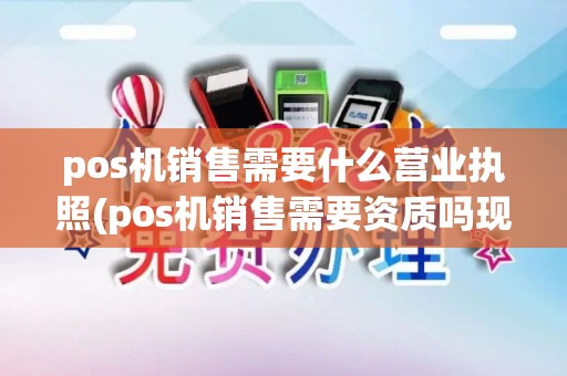 pos机销售需要什么营业执照(pos机销售需要资质吗现在)