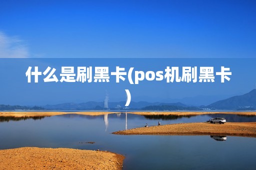 什么是刷黑卡(pos机刷黑卡)