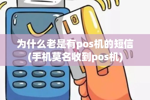 为什么老是有pos机的短信(手机莫名收到pos机)