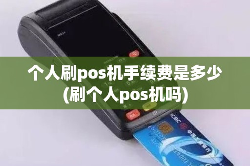 个人刷pos机手续费是多少(刷个人pos机吗)