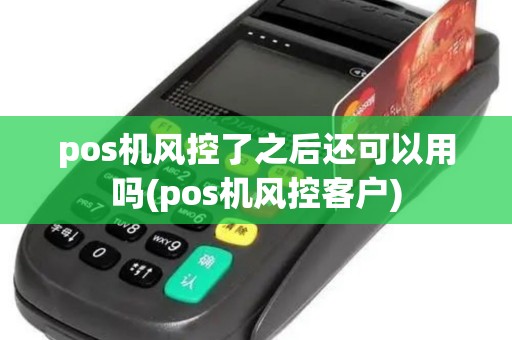pos机风控了之后还可以用吗(pos机风控客户)