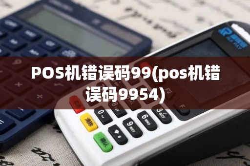 POS机错误码99(pos机错误码9954)