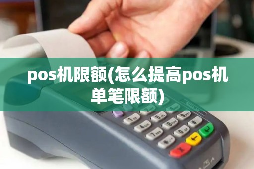 pos机限额(怎么提高pos机单笔限额)