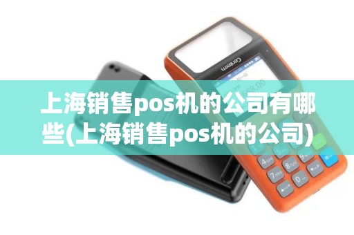 上海销售pos机的公司有哪些(上海销售pos机的公司)