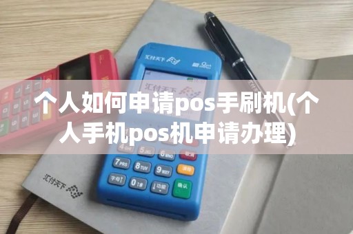 个人如何申请pos手刷机(个人手机pos机申请办理)