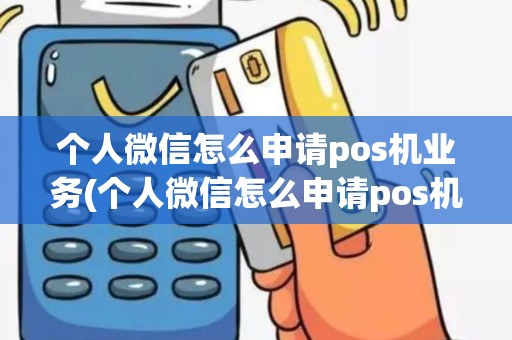 个人微信怎么申请pos机业务(个人微信怎么申请pos机)