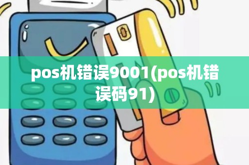 pos机错误9001(pos机错误码91)