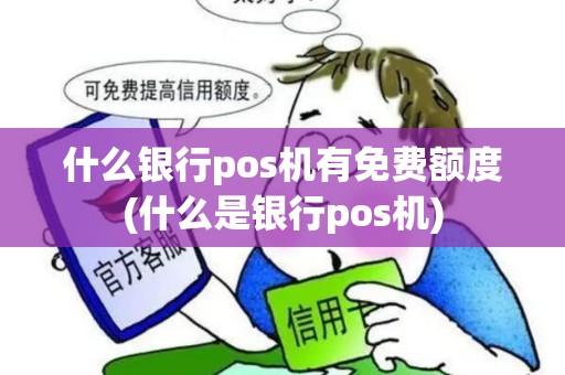 什么银行pos机有免费额度(什么是银行pos机)